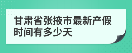 甘肃省张掖市最新产假时间有多少天