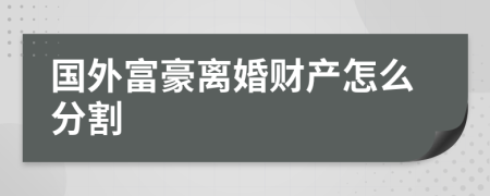 国外富豪离婚财产怎么分割
