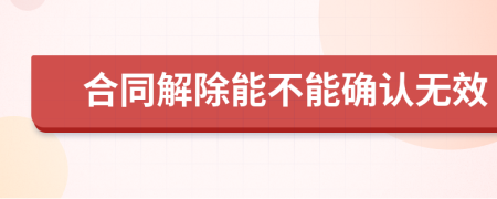 合同解除能不能确认无效