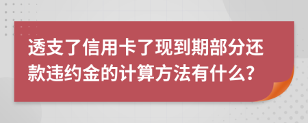 透支了信用卡了现到期部分还款违约金的计算方法有什么？