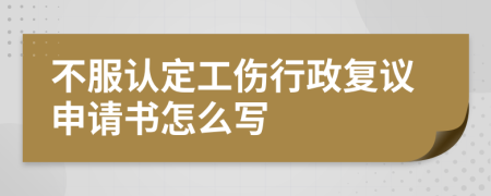 不服认定工伤行政复议申请书怎么写