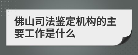 佛山司法鉴定机构的主要工作是什么