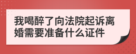 我喝醉了向法院起诉离婚需要准备什么证件