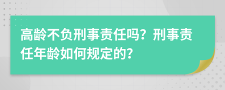 高龄不负刑事责任吗？刑事责任年龄如何规定的？