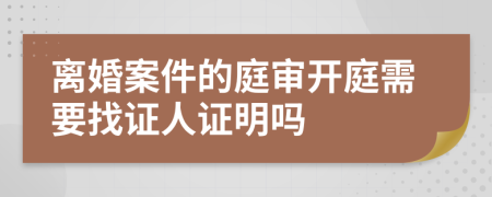 离婚案件的庭审开庭需要找证人证明吗