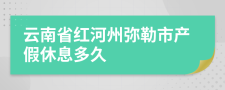 云南省红河州弥勒市产假休息多久