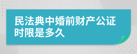 民法典中婚前财产公证时限是多久