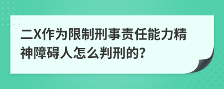 二X作为限制刑事责任能力精神障碍人怎么判刑的？