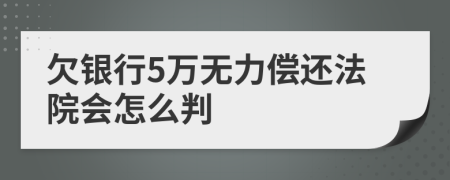 欠银行5万无力偿还法院会怎么判