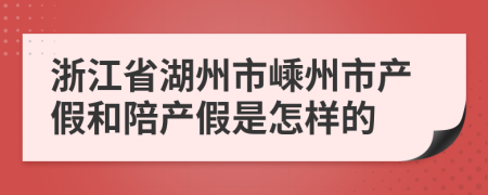 浙江省湖州市嵊州市产假和陪产假是怎样的