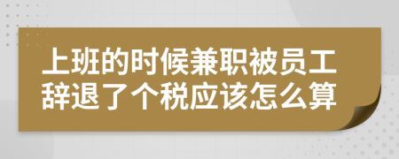 上班的时候兼职被员工辞退了个税应该怎么算