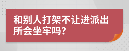 和别人打架不让进派出所会坐牢吗？