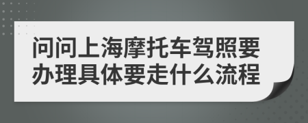 问问上海摩托车驾照要办理具体要走什么流程