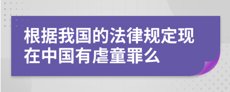 根据我国的法律规定现在中国有虐童罪么