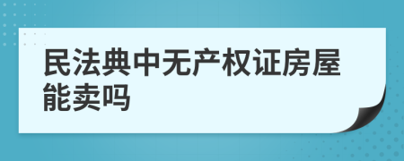 民法典中无产权证房屋能卖吗