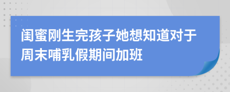 闺蜜刚生完孩子她想知道对于周末哺乳假期间加班