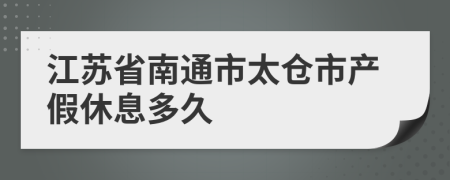 江苏省南通市太仓市产假休息多久