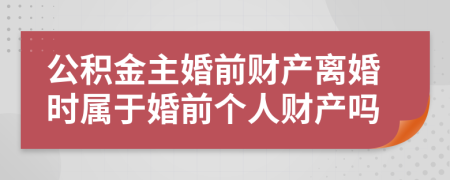 公积金主婚前财产离婚时属于婚前个人财产吗