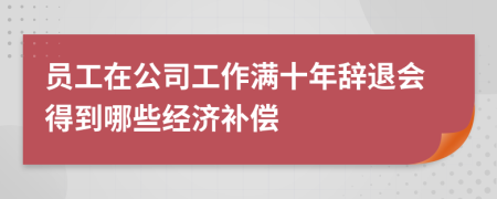 员工在公司工作满十年辞退会得到哪些经济补偿