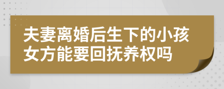 夫妻离婚后生下的小孩女方能要回抚养权吗