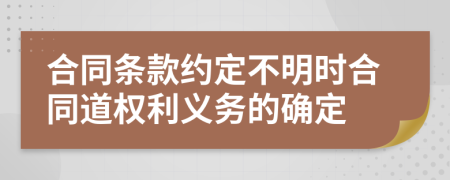 合同条款约定不明时合同道权利义务的确定