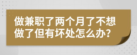 做兼职了两个月了不想做了但有坏处怎么办？