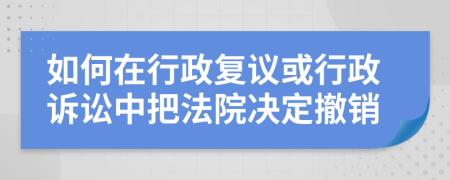 如何在行政复议或行政诉讼中把法院决定撤销