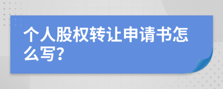 个人股权转让申请书怎么写？