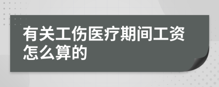 有关工伤医疗期间工资怎么算的