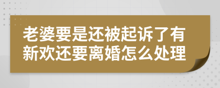 老婆要是还被起诉了有新欢还要离婚怎么处理