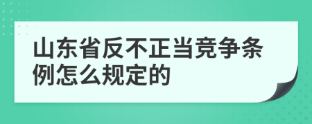 山东省反不正当竞争条例怎么规定的