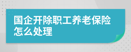 国企开除职工养老保险怎么处理