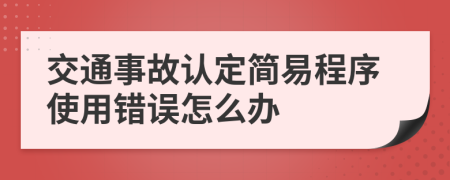 交通事故认定简易程序使用错误怎么办