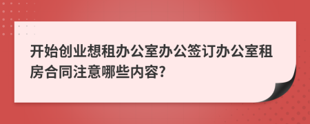 开始创业想租办公室办公签订办公室租房合同注意哪些内容?