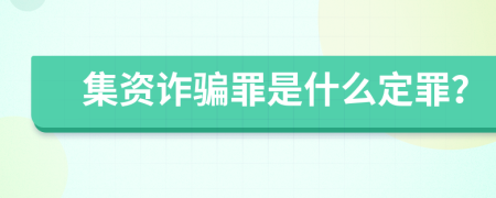 集资诈骗罪是什么定罪？