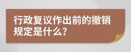 行政复议作出前的撤销规定是什么？
