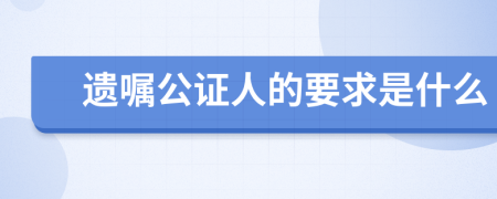 遗嘱公证人的要求是什么