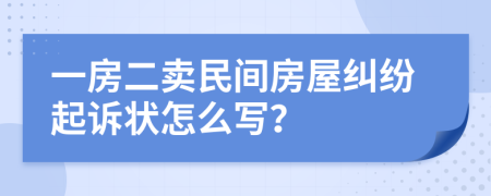 一房二卖民间房屋纠纷起诉状怎么写？