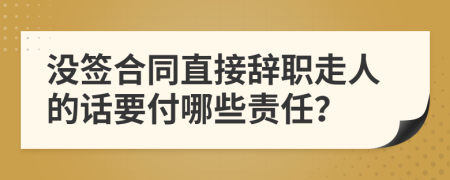 没签合同直接辞职走人的话要付哪些责任？