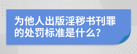 为他人出版淫秽书刊罪的处罚标准是什么？