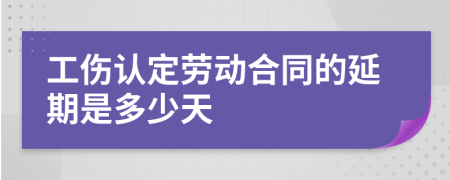 工伤认定劳动合同的延期是多少天