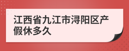 江西省九江市浔阳区产假休多久