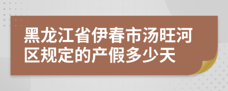 黑龙江省伊春市汤旺河区规定的产假多少天