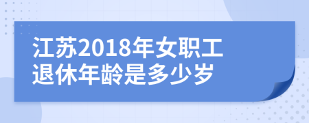 江苏2018年女职工退休年龄是多少岁