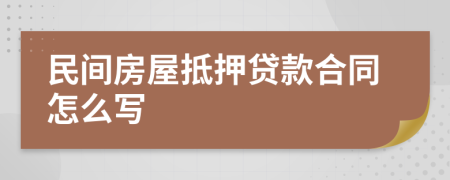 民间房屋抵押贷款合同怎么写