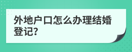 外地户口怎么办理结婚登记？