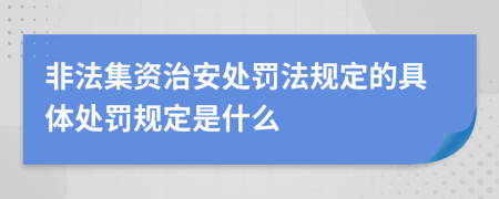 非法集资治安处罚法规定的具体处罚规定是什么