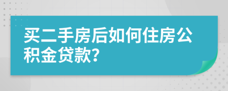 买二手房后如何住房公积金贷款？