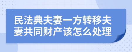 民法典夫妻一方转移夫妻共同财产该怎么处理