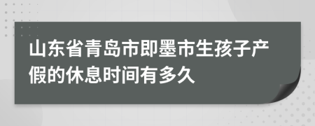 山东省青岛市即墨市生孩子产假的休息时间有多久